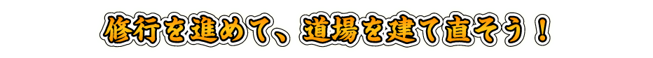 修行を進めて、道場を建て直そう！