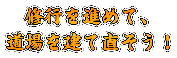 修行を進めて、道場を建て直そう！